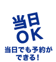 当日OK 当日でも予約ができる！