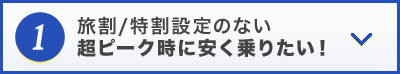 旅割/特割指定のない超ピーク時に安く乗りたい！