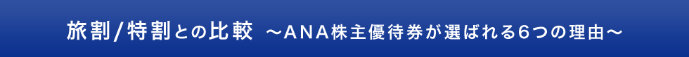 旅割/特割との比較 ～ANA株主優待券が選ばれる６つの理由～