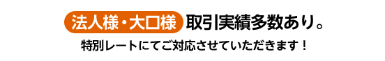 法人様・大口様 取引実績多数あり スポットから定期取引まで幅広くご対応させていただきます！