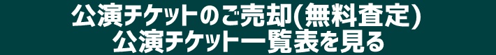 公演チケットのご売却(無料査定)公演チケット一覧表を見る