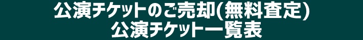 公演チケットのご売却(無料査定)公演チケット一覧表