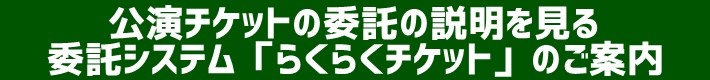 公演チケットの委託の説明を見る 委託システム「らくらくチケット」のご案内