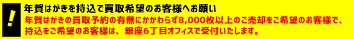 年賀はがきを持込で買取希望のお客様へお願い 年賀はがきの買取予約の有無にかかわらず8,000枚以上のご売却をご希望のお客様で、持込をご希望のお客様は、銀座6丁目オフィスで受付いたします