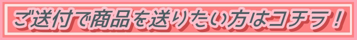 ご送付で商品を送りたい方はコチラ！