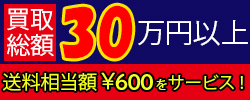 買取総額30万円以上で送料相当額￥520をサービスします。